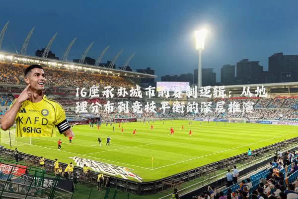 16座承办城市的赛制逻辑：从地理分布到竞技平衡的深层推演