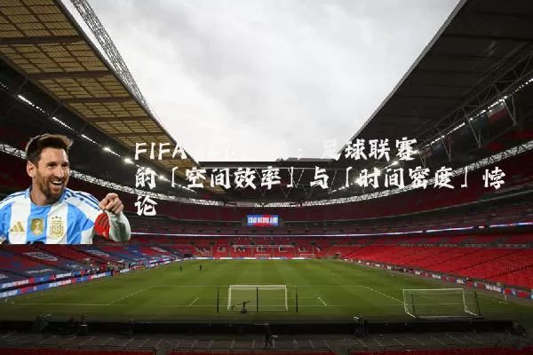 FIFA TSG视角：足球联赛的「空间效率」与「时间密度」悖论