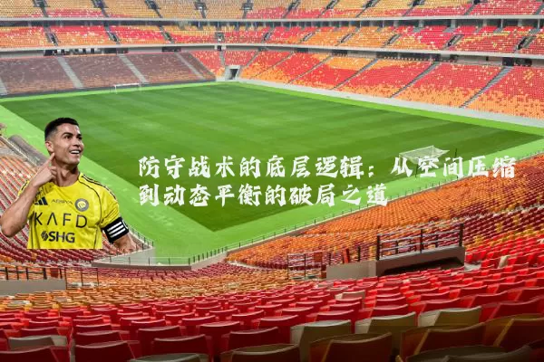 防守战术的底层逻辑：从空间压缩到动态平衡的破局之道