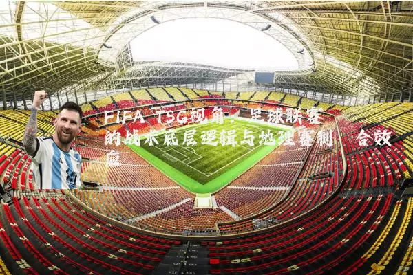 FIFA TSG视角：足球联赛的战术底层逻辑与地理赛制耦合效应