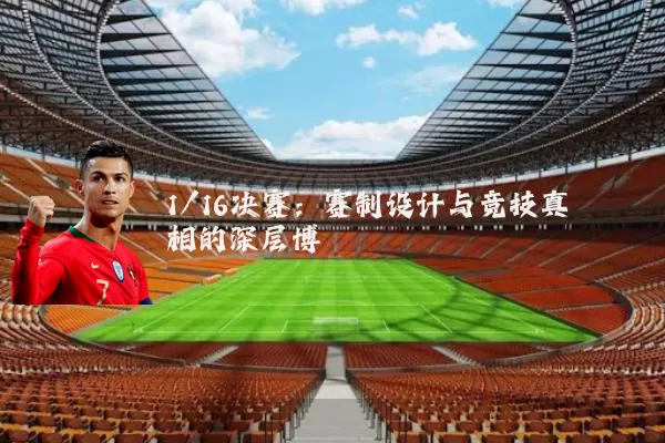 1/16决赛：赛制设计与竞技真相的深层博弈
