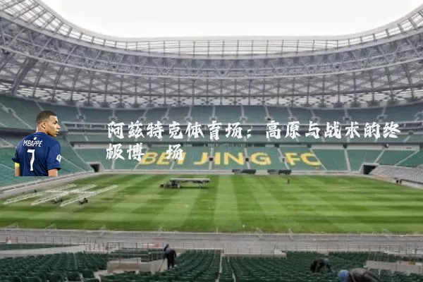 阿兹特克体育场:高原与战术的终极博弈场