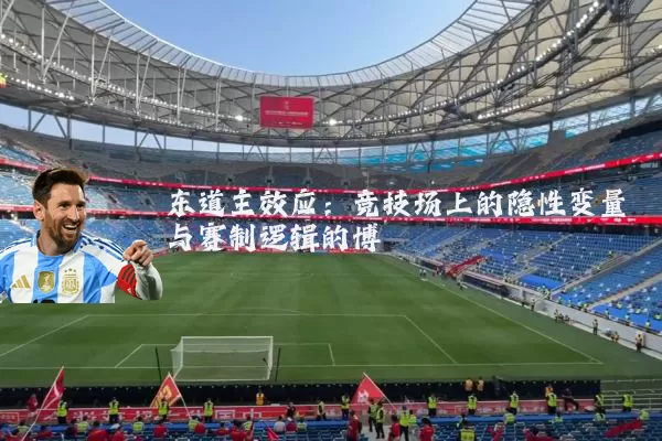 东道主效应:竞技场上的隐性变量与赛制逻辑的博弈