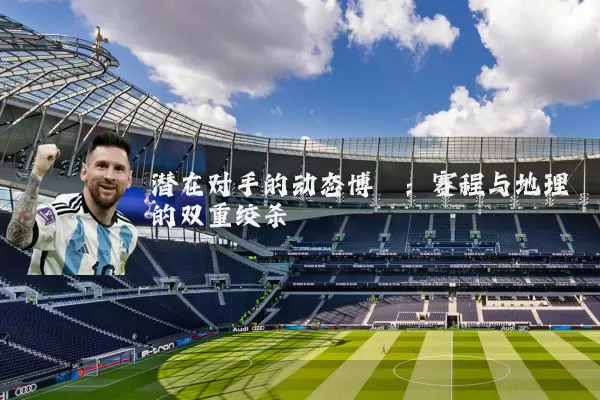 潜在对手的动态博弈:赛程与地理的双重绞杀