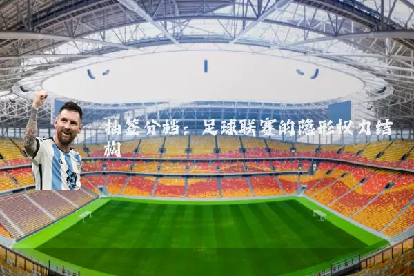 抽签分档：足球联赛的隐形权力结构